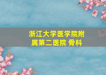 浙江大学医学院附属第二医院 骨科